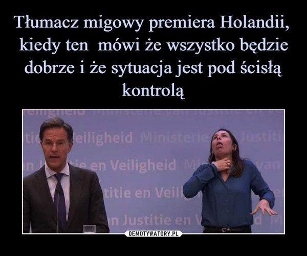 Tłumacz migowy premiera Holandii,  kiedy ten  mówi że wszystko będzie dobrze i że sytuacja jest pod ścisłą kontrolą