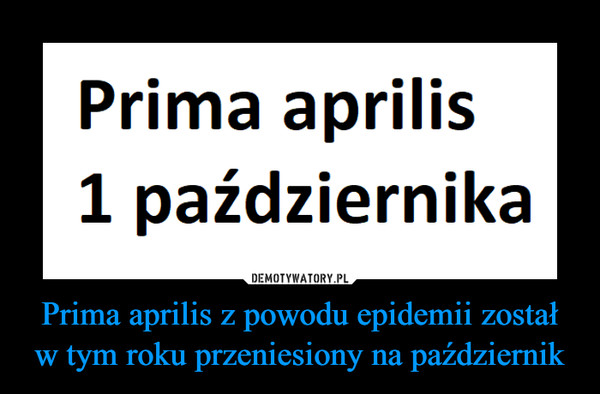 Prima aprilis z powodu epidemii został w tym roku przeniesiony na październik –  Prima aprilis1 października