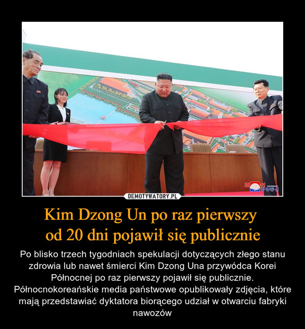 Kim Dzong Un po raz pierwszy od 20 dni pojawił się publicznie – Po blisko trzech tygodniach spekulacji dotyczących złego stanu zdrowia lub nawet śmierci Kim Dzong Una przywódca Korei Północnej po raz pierwszy pojawił się publicznie. Północnokoreańskie media państwowe opublikowały zdjęcia, które mają przedstawiać dyktatora biorącego udział w otwarciu fabryki nawozów 
