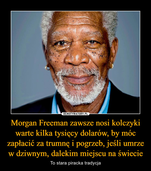 Morgan Freeman zawsze nosi kolczyki warte kilka tysięcy dolarów, by móc zapłacić za trumnę i pogrzeb, jeśli umrze w dziwnym, dalekim miejscu na świecie