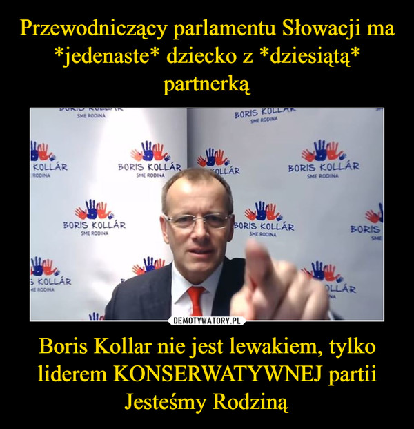 Przewodniczący parlamentu Słowacji ma *jedenaste* dziecko z *dziesiątą* partnerką Boris Kollar nie jest lewakiem, tylko liderem KONSERWATYWNEJ partii Jesteśmy Rodziną