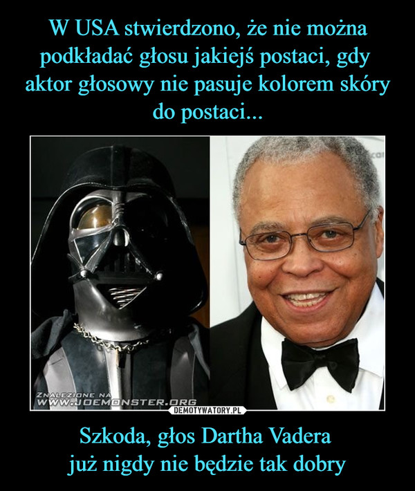 W USA stwierdzono, że nie można podkładać głosu jakiejś postaci, gdy 
aktor głosowy nie pasuje kolorem skóry do postaci... Szkoda, głos Dartha Vadera 
już nigdy nie będzie tak dobry