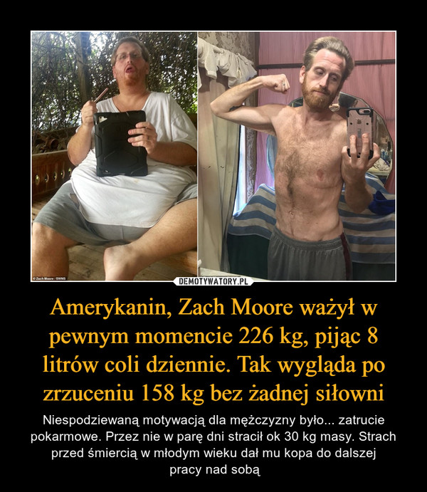 Amerykanin, Zach Moore ważył w pewnym momencie 226 kg, pijąc 8 litrów coli dziennie. Tak wygląda po zrzuceniu 158 kg bez żadnej siłowni