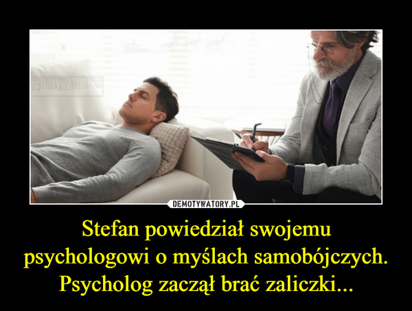 Stefan powiedział swojemu psychologowi o myślach samobójczych. Psycholog zaczął brać zaliczki... –  