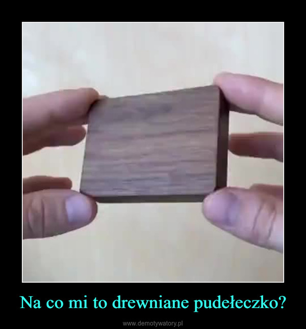 Na co mi to drewniane pudełeczko? –  