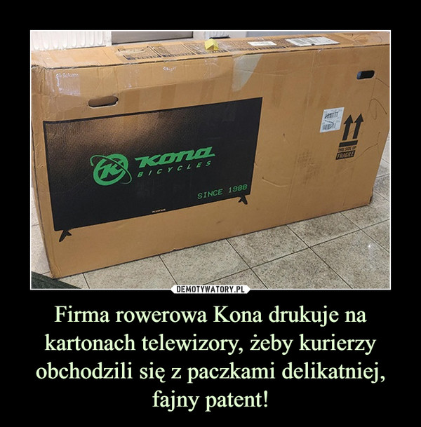Firma rowerowa Kona drukuje na kartonach telewizory, żeby kurierzy obchodzili się z paczkami delikatniej,
fajny patent!