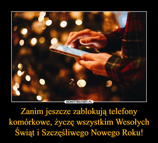 Zanim jeszcze zablokują telefony komórkowe, życzę wszystkim Wesołych Świąt i Szczęśliwego Nowego Roku! –  