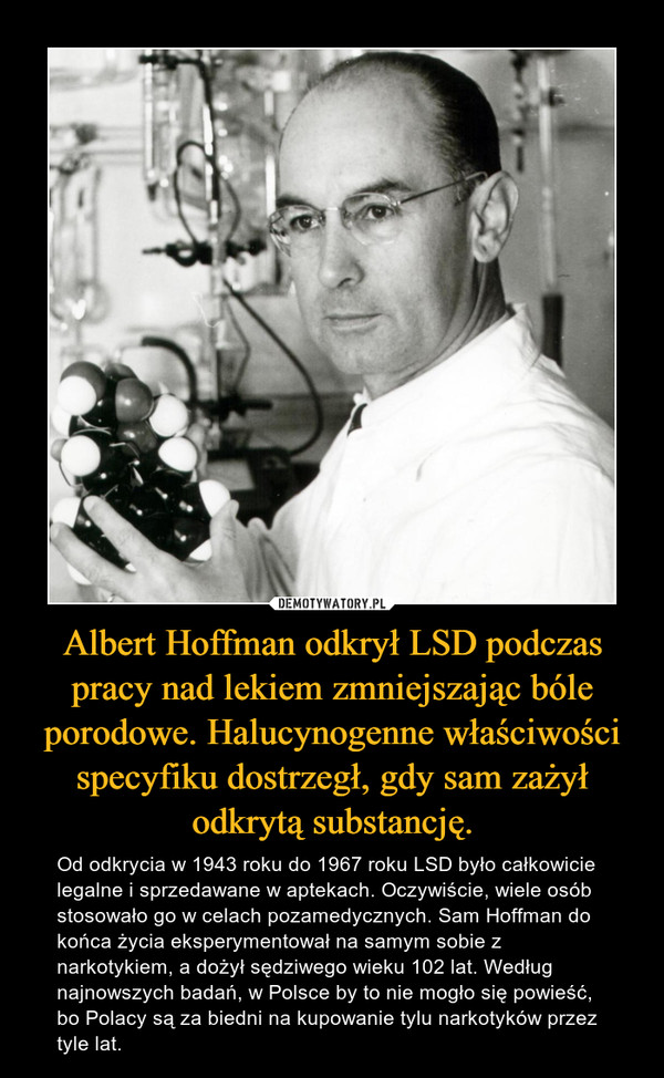 Albert Hoffman odkrył LSD podczas pracy nad lekiem zmniejszając bóle porodowe. Halucynogenne właściwości specyfiku dostrzegł, gdy sam zażył odkrytą substancję.