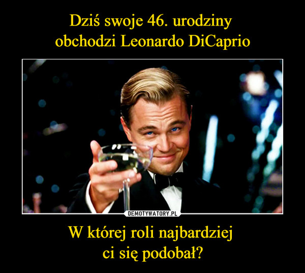 Dziś swoje 46. urodziny 
obchodzi Leonardo DiCaprio W której roli najbardziej 
ci się podobał?