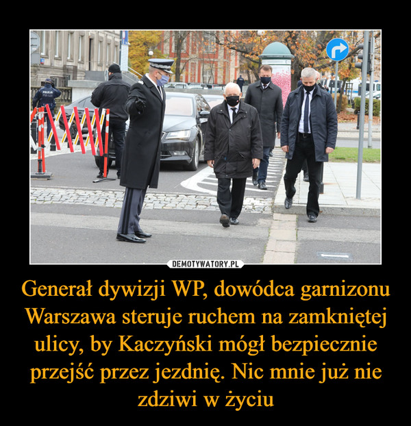 Generał dywizji WP, dowódca garnizonu Warszawa steruje ruchem na zamkniętej ulicy, by Kaczyński mógł bezpiecznie przejść przez jezdnię. Nic mnie już nie zdziwi w życiu –  