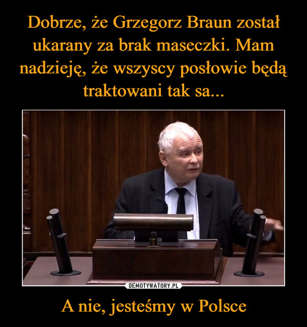 Dobrze, że Grzegorz Braun został ukarany za brak maseczki. Mam nadzieję, że wszyscy posłowie będą traktowani tak sa... A nie, jesteśmy w Polsce