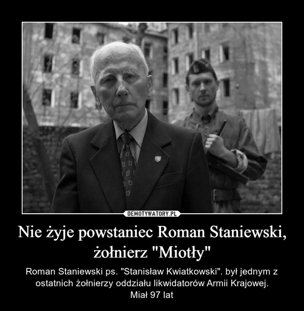 Nie żyje powstaniec Roman Staniewski, żołnierz "Miotły" – Roman Staniewski ps. "Stanisław Kwiatkowski". był jednym z ostatnich żołnierzy oddziału likwidatorów Armii Krajowej.Miał 97 lat 