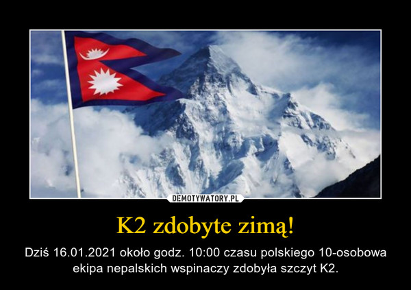 K2 zdobyte zimą! – Dziś 16.01.2021 około godz. 10:00 czasu polskiego 10-osobowa ekipa nepalskich wspinaczy zdobyła szczyt K2. 