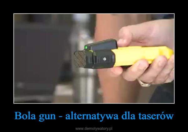 Bola gun - alternatywa dla taserów –  