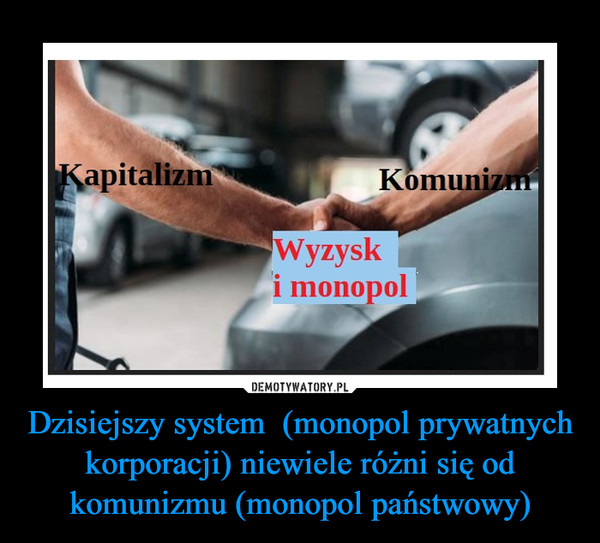Dzisiejszy system  (monopol prywatnych korporacji) niewiele różni się od komunizmu (monopol państwowy) –  