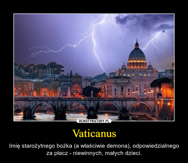 Vaticanus – Imię starożytnego bożka (a właściwie demona), odpowiedzialnego za płacz - niewinnych, małych dzieci. 
