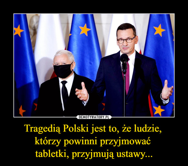 Tragedią Polski jest to, że ludzie, którzy powinni przyjmować tabletki, przyjmują ustawy... –  