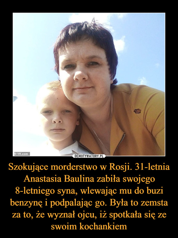 Szokujące morderstwo w Rosji. 31-letnia Anastasia Baulina zabiła swojego 8-letniego syna, wlewając mu do buzi benzynę i podpalając go. Była to zemsta za to, że wyznał ojcu, iż spotkała się ze swoim kochankiem –  