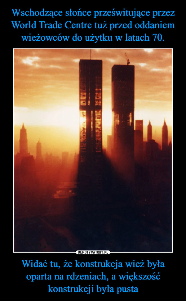Wschodzące słońce prześwitujące przez World Trade Centre tuż przed oddaniem wieżowców do użytku w latach 70. Widać tu, że konstrukcja wież była oparta na rdzeniach, a większość konstrukcji była pusta