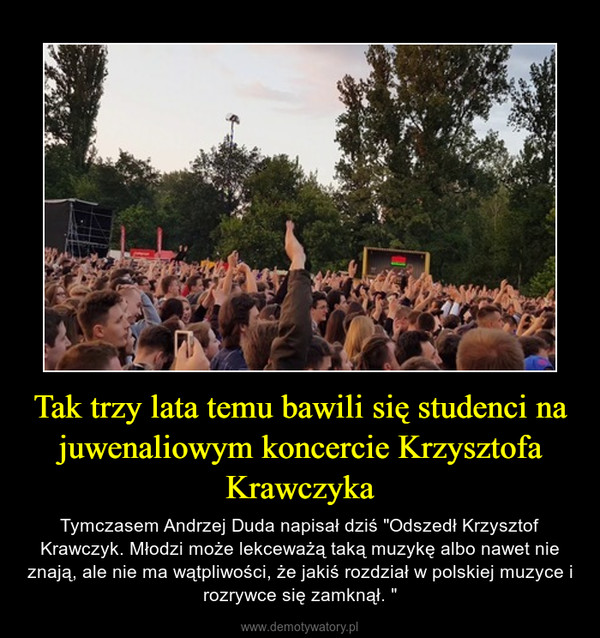 Tak trzy lata temu bawili się studenci na juwenaliowym koncercie Krzysztofa Krawczyka – Tymczasem Andrzej Duda napisał dziś "Odszedł Krzysztof Krawczyk. Młodzi może lekceważą taką muzykę albo nawet nie znają, ale nie ma wątpliwości, że jakiś rozdział w polskiej muzyce i rozrywce się zamknął. " 