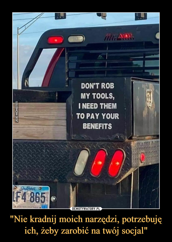 "Nie kradnij moich narzędzi, potrzebuję ich, żeby zarobić na twój socjal"
