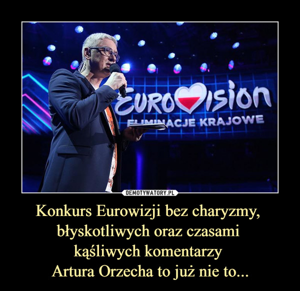 Konkurs Eurowizji bez charyzmy, błyskotliwych oraz czasami kąśliwych komentarzy Artura Orzecha to już nie to... –  