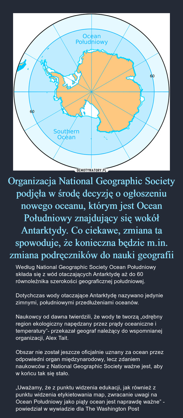 Organizacja National Geographic Society podjęła w środę decyzję o ogłoszeniu nowego oceanu, którym jest Ocean Południowy znajdujący się wokół Antarktydy. Co ciekawe, zmiana ta spowoduje, że konieczna będzie m.in. zmiana podręczników do nauki geografii
