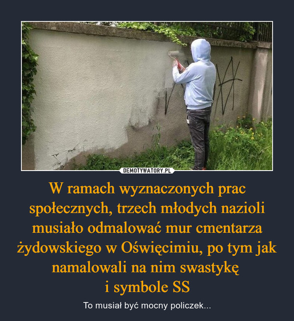 W ramach wyznaczonych prac społecznych, trzech młodych nazioli musiało odmalować mur cmentarza żydowskiego w Oświęcimiu, po tym jak namalowali na nim swastykę i symbole SS – To musiał być mocny policzek... 
