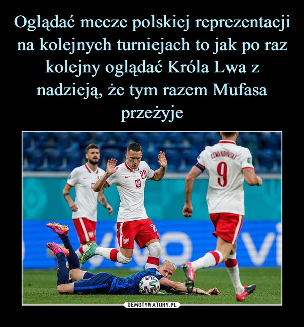 Oglądać mecze polskiej reprezentacji na kolejnych turniejach to jak po raz kolejny oglądać Króla Lwa z nadzieją, że tym razem Mufasa przeżyje