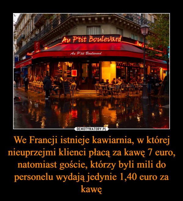 We Francji istnieje kawiarnia, w której nieuprzejmi klienci płacą za kawę 7 euro, natomiast goście, którzy byli mili do personelu wydają jedynie 1,40 euro za kawę