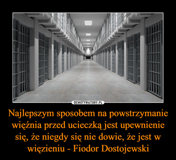 Najlepszym sposobem na powstrzymanie więźnia przed ucieczką jest upewnienie się, że niegdy się nie dowie, że jest w więzieniu - Fiodor Dostojewski –  
