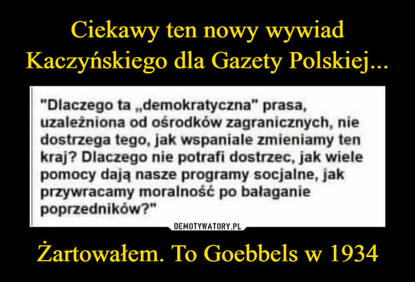 Ciekawy ten nowy wywiad Kaczyńskiego dla Gazety Polskiej... Żartowałem. To Goebbels w 1934