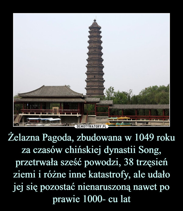 Żelazna Pagoda, zbudowana w 1049 roku za czasów chińskiej dynastii Song, przetrwała sześć powodzi, 38 trzęsień ziemi i różne inne katastrofy, ale udało jej się pozostać nienaruszoną nawet po prawie 1000- cu lat