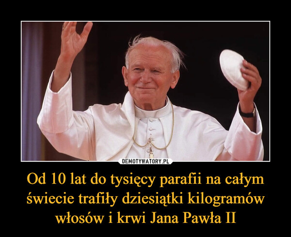 Od 10 lat do tysięcy parafii na całym świecie trafiły dziesiątki kilogramów włosów i krwi Jana Pawła II –  