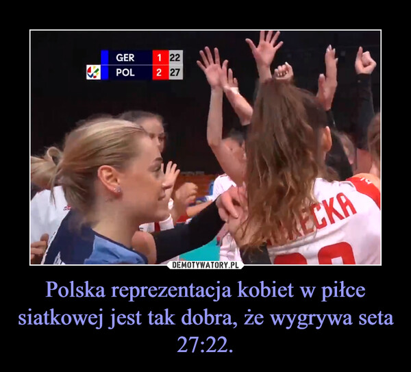 Polska reprezentacja kobiet w piłce siatkowej jest tak dobra, że wygrywa seta 27:22. –  