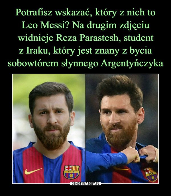 Potrafisz wskazać, który z nich to Leo Messi? Na drugim zdjęciu widnieje Reza Parastesh, student
z Iraku, który jest znany z bycia sobowtórem słynnego Argentyńczyka