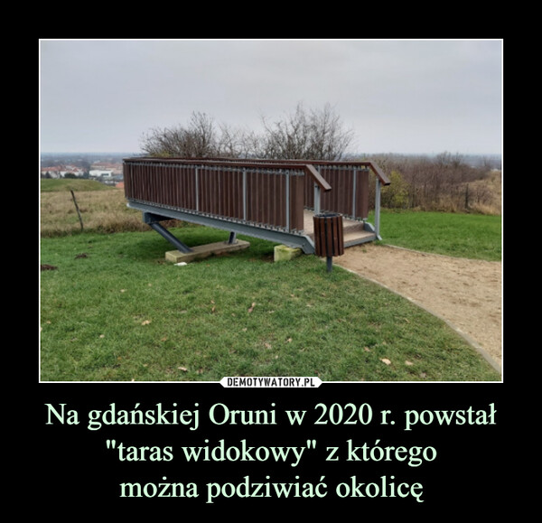 Na gdańskiej Oruni w 2020 r. powstał
"taras widokowy" z którego
można podziwiać okolicę