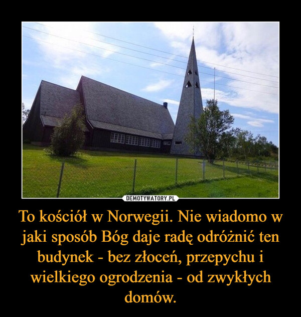 To kościół w Norwegii. Nie wiadomo w jaki sposób Bóg daje radę odróżnić ten budynek - bez złoceń, przepychu i wielkiego ogrodzenia - od zwykłych domów.