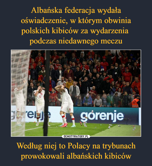 Albańska federacja wydała oświadczenie, w którym obwinia polskich kibiców za wydarzenia 
podczas niedawnego meczu Według niej to Polacy na trybunach prowokowali albańskich kibiców