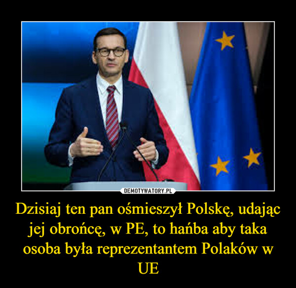 Dzisiaj ten pan ośmieszył Polskę, udając jej obrońcę, w PE, to hańba aby taka osoba była reprezentantem Polaków w UE