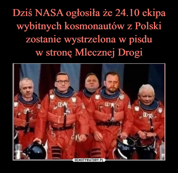 Dziś NASA ogłosiła że 24.10 ekipa wybitnych kosmonautów z Polski zostanie wystrzelona w pisdu
w stronę Mlecznej Drogi