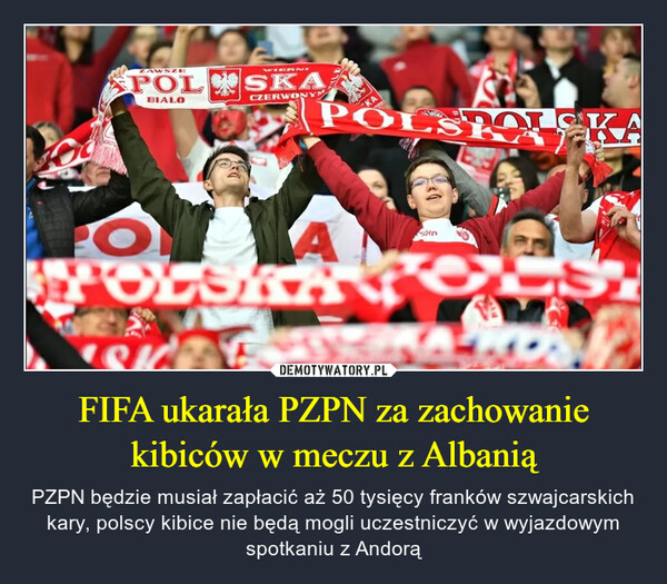 FIFA ukarała PZPN za zachowanie kibiców w meczu z Albanią – PZPN będzie musiał zapłacić aż 50 tysięcy franków szwajcarskich kary, polscy kibice nie będą mogli uczestniczyć w wyjazdowym spotkaniu z Andorą 