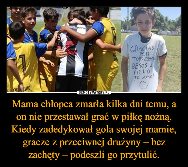 Mama chłopca zmarła kilka dni temu, a on nie przestawał grać w piłkę nożną. Kiedy zadedykował gola swojej mamie, gracze z przeciwnej drużyny – bez zachęty – podeszli go przytulić. –  
