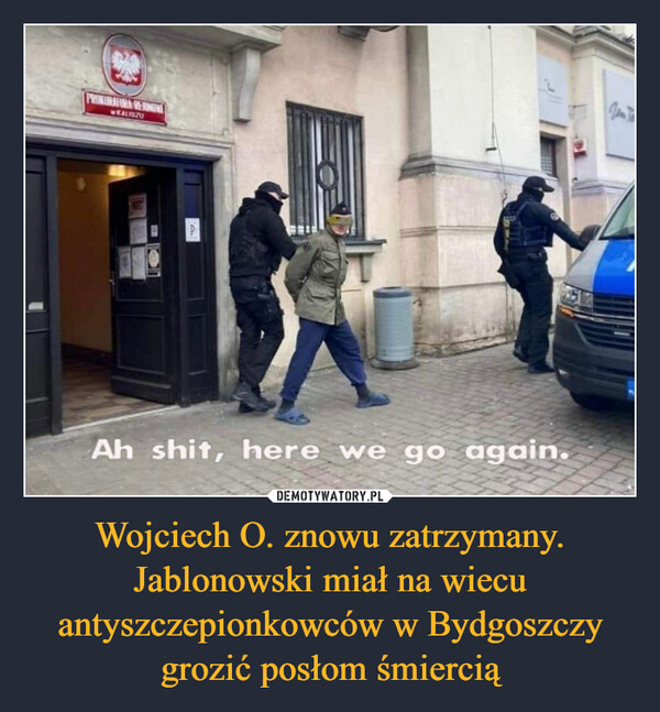 Wojciech O. znowu zatrzymany. Jablonowski miał na wiecu antyszczepionkowców w Bydgoszczy grozić posłom śmiercią –  Ah shit, here we go again