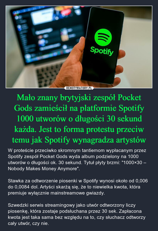 Mało znany brytyjski zespół Pocket Gods zamieścił na platformie Spotify 1000 utworów o długości 30 sekund każda. Jest to forma protestu przeciw temu jak Spotify wynagradza artystów