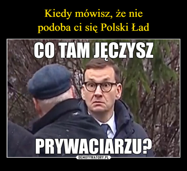 Kiedy mówisz, że nie
podoba ci się Polski Ład