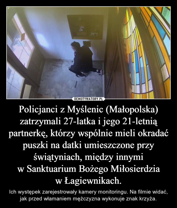 Policjanci z Myślenic (Małopolska) zatrzymali 27-latka i jego 21-letnią partnerkę, którzy wspólnie mieli okradać puszki na datki umieszczone przy świątyniach, między innymi w Sanktuarium Bożego Miłosierdzia w Łagiewnikach.
