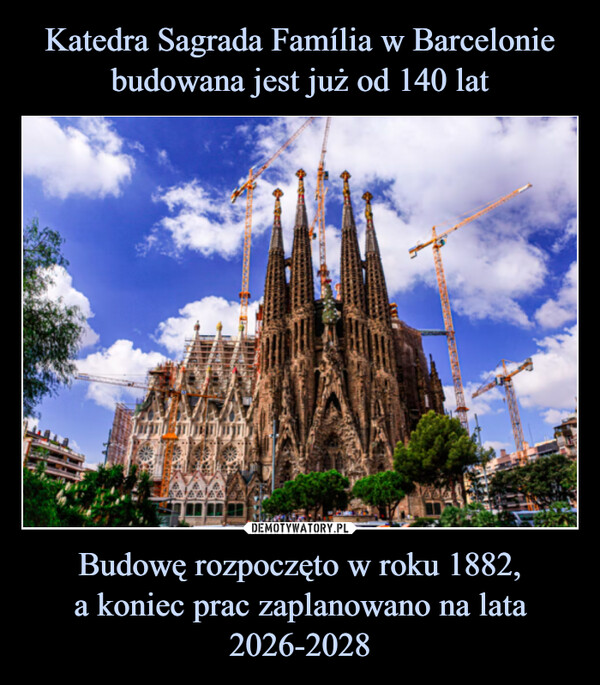 Katedra Sagrada Família w Barcelonie budowana jest już od 140 lat Budowę rozpoczęto w roku 1882,
a koniec prac zaplanowano na lata 2026-2028