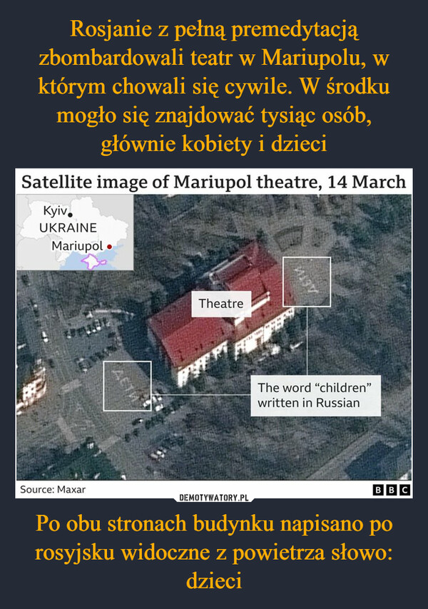 Rosjanie z pełną premedytacją zbombardowali teatr w Mariupolu, w którym chowali się cywile. W środku mogło się znajdować tysiąc osób, głównie kobiety i dzieci Po obu stronach budynku napisano po rosyjsku widoczne z powietrza słowo: dzieci
