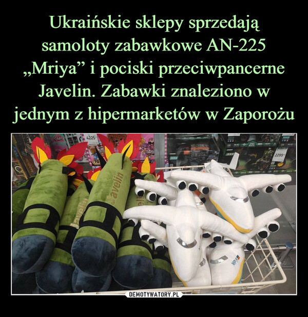 Ukraińskie sklepy sprzedają samoloty zabawkowe AN-225 „Mriya” i pociski przeciwpancerne Javelin. Zabawki znaleziono w jednym z hipermarketów w Zaporożu